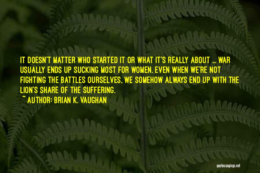 Brian K. Vaughan Quotes: It Doesn't Matter Who Started It Or What It's Really About ... War Usually Ends Up Sucking Most For Women.