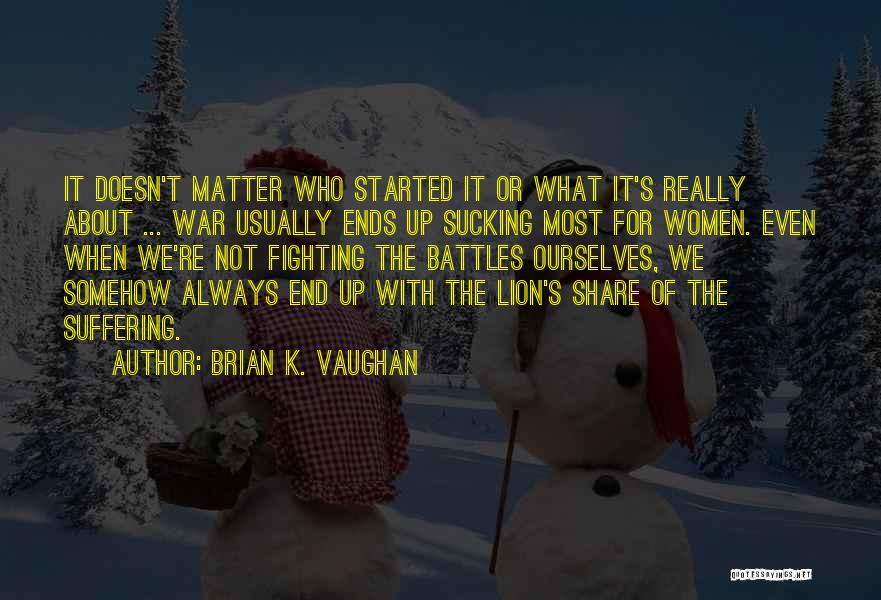 Brian K. Vaughan Quotes: It Doesn't Matter Who Started It Or What It's Really About ... War Usually Ends Up Sucking Most For Women.
