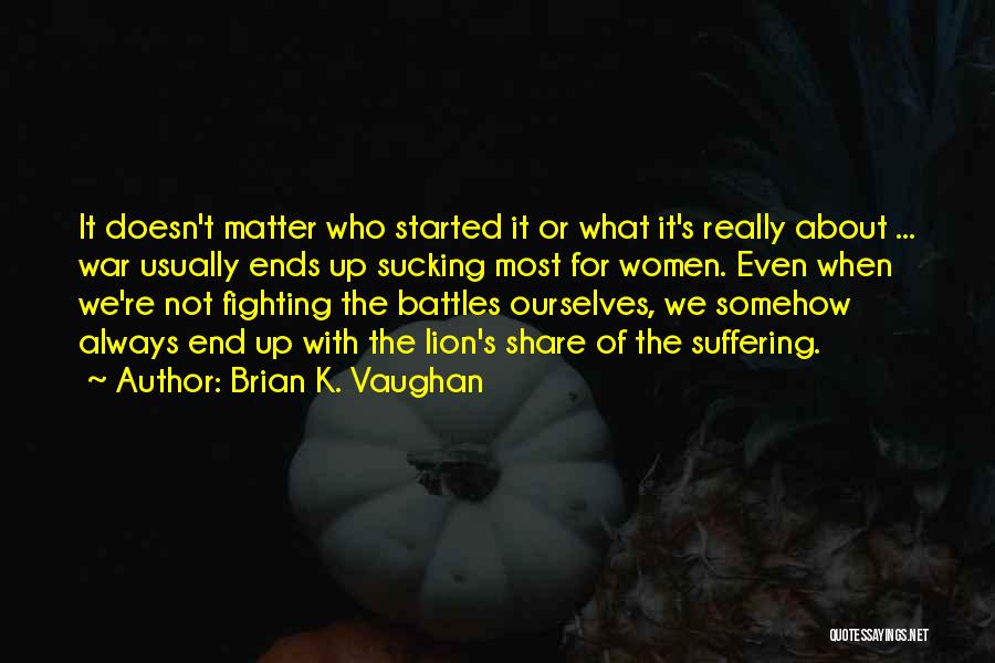 Brian K. Vaughan Quotes: It Doesn't Matter Who Started It Or What It's Really About ... War Usually Ends Up Sucking Most For Women.