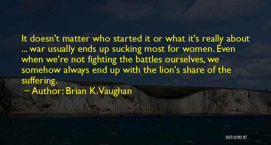 Brian K. Vaughan Quotes: It Doesn't Matter Who Started It Or What It's Really About ... War Usually Ends Up Sucking Most For Women.