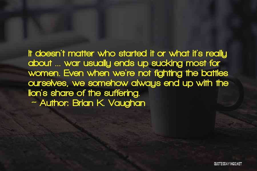 Brian K. Vaughan Quotes: It Doesn't Matter Who Started It Or What It's Really About ... War Usually Ends Up Sucking Most For Women.