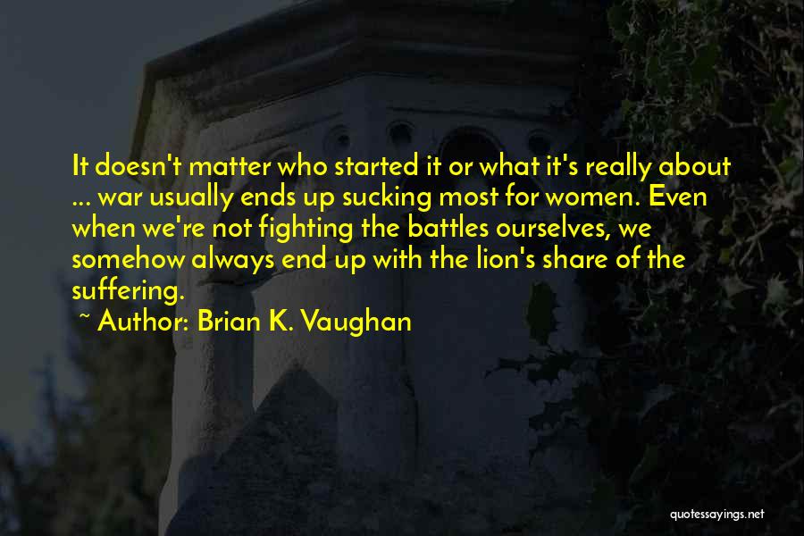 Brian K. Vaughan Quotes: It Doesn't Matter Who Started It Or What It's Really About ... War Usually Ends Up Sucking Most For Women.