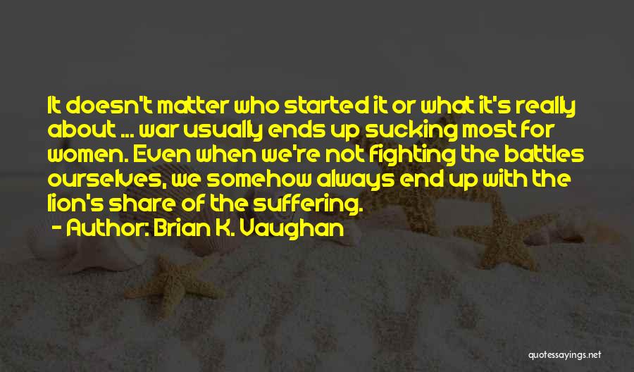 Brian K. Vaughan Quotes: It Doesn't Matter Who Started It Or What It's Really About ... War Usually Ends Up Sucking Most For Women.