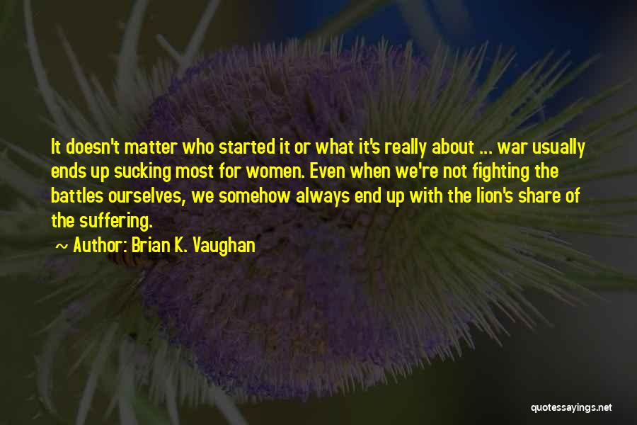Brian K. Vaughan Quotes: It Doesn't Matter Who Started It Or What It's Really About ... War Usually Ends Up Sucking Most For Women.