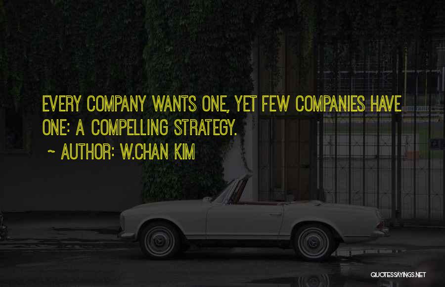 W.Chan Kim Quotes: Every Company Wants One, Yet Few Companies Have One: A Compelling Strategy.