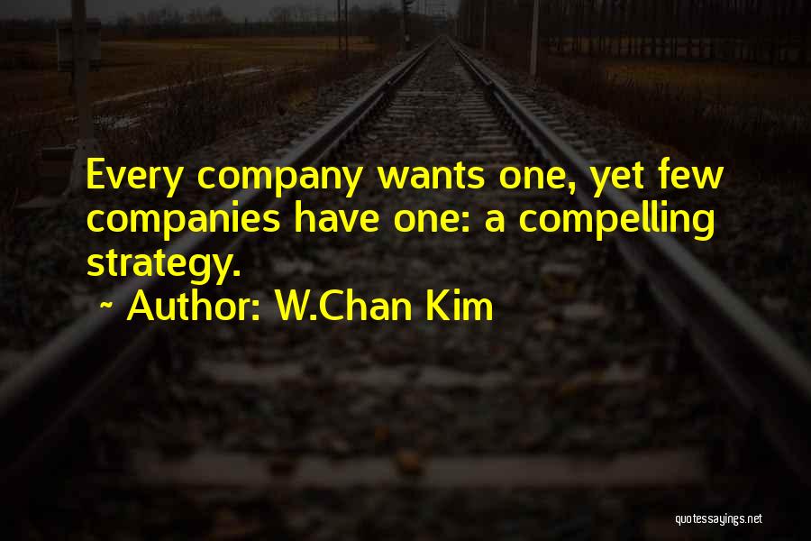 W.Chan Kim Quotes: Every Company Wants One, Yet Few Companies Have One: A Compelling Strategy.
