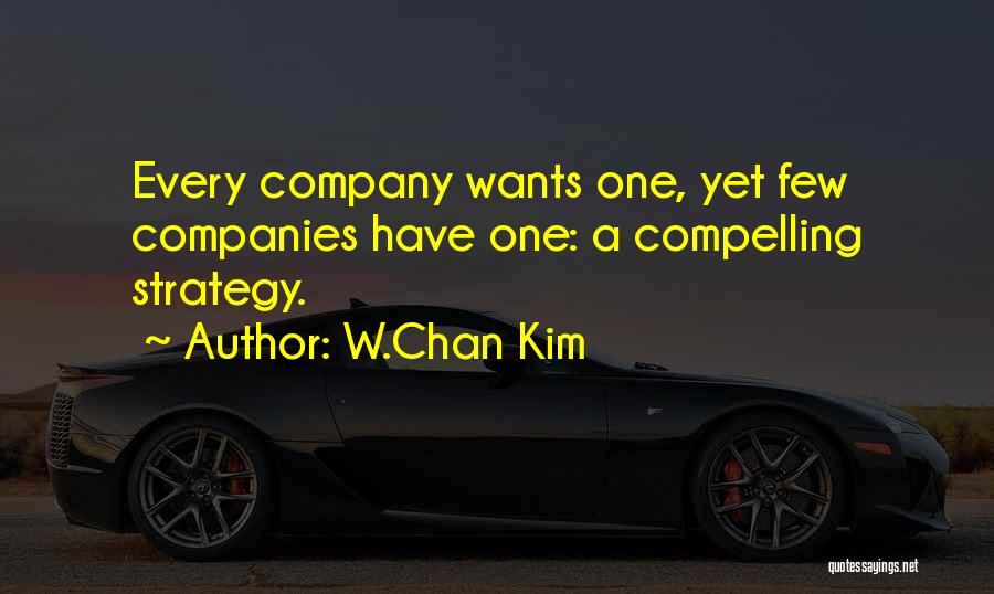 W.Chan Kim Quotes: Every Company Wants One, Yet Few Companies Have One: A Compelling Strategy.