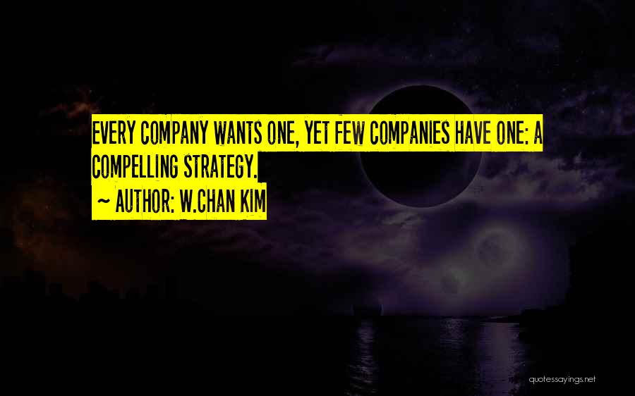 W.Chan Kim Quotes: Every Company Wants One, Yet Few Companies Have One: A Compelling Strategy.