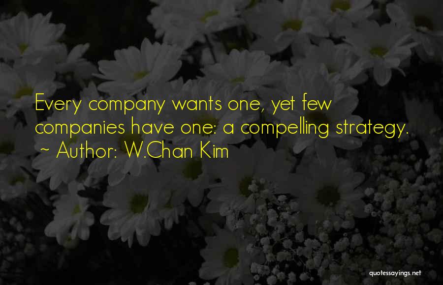 W.Chan Kim Quotes: Every Company Wants One, Yet Few Companies Have One: A Compelling Strategy.
