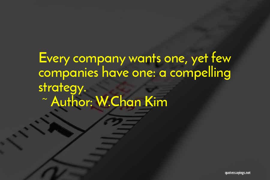W.Chan Kim Quotes: Every Company Wants One, Yet Few Companies Have One: A Compelling Strategy.