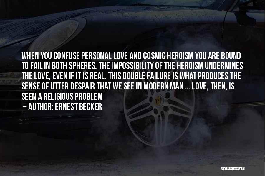 Ernest Becker Quotes: When You Confuse Personal Love And Cosmic Heroism You Are Bound To Fail In Both Spheres. The Impossibility Of The