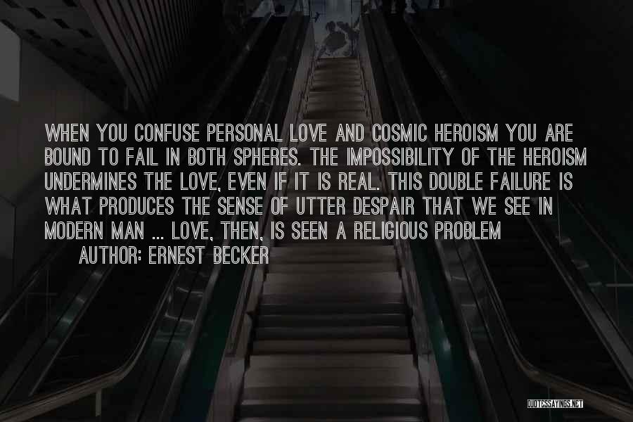 Ernest Becker Quotes: When You Confuse Personal Love And Cosmic Heroism You Are Bound To Fail In Both Spheres. The Impossibility Of The