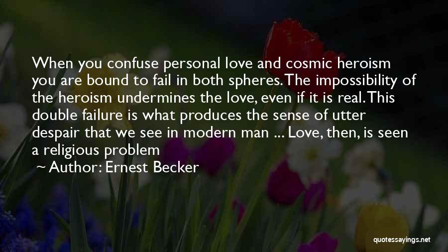 Ernest Becker Quotes: When You Confuse Personal Love And Cosmic Heroism You Are Bound To Fail In Both Spheres. The Impossibility Of The