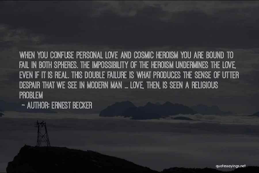 Ernest Becker Quotes: When You Confuse Personal Love And Cosmic Heroism You Are Bound To Fail In Both Spheres. The Impossibility Of The