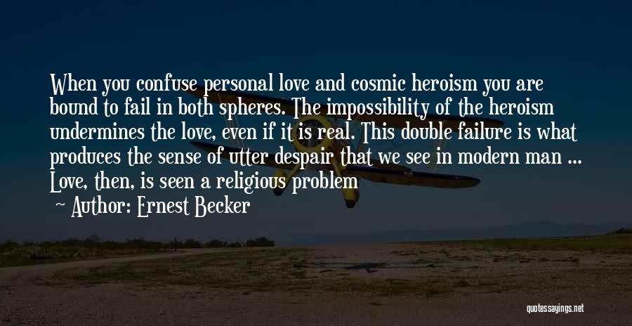 Ernest Becker Quotes: When You Confuse Personal Love And Cosmic Heroism You Are Bound To Fail In Both Spheres. The Impossibility Of The