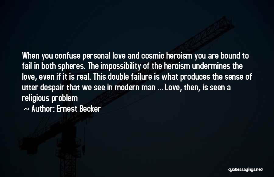 Ernest Becker Quotes: When You Confuse Personal Love And Cosmic Heroism You Are Bound To Fail In Both Spheres. The Impossibility Of The