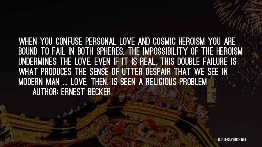 Ernest Becker Quotes: When You Confuse Personal Love And Cosmic Heroism You Are Bound To Fail In Both Spheres. The Impossibility Of The