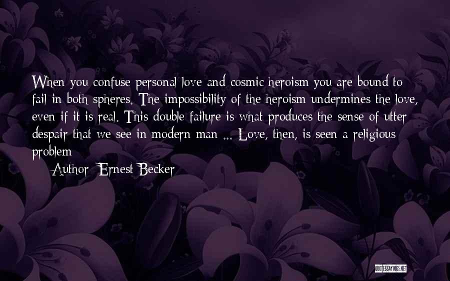 Ernest Becker Quotes: When You Confuse Personal Love And Cosmic Heroism You Are Bound To Fail In Both Spheres. The Impossibility Of The