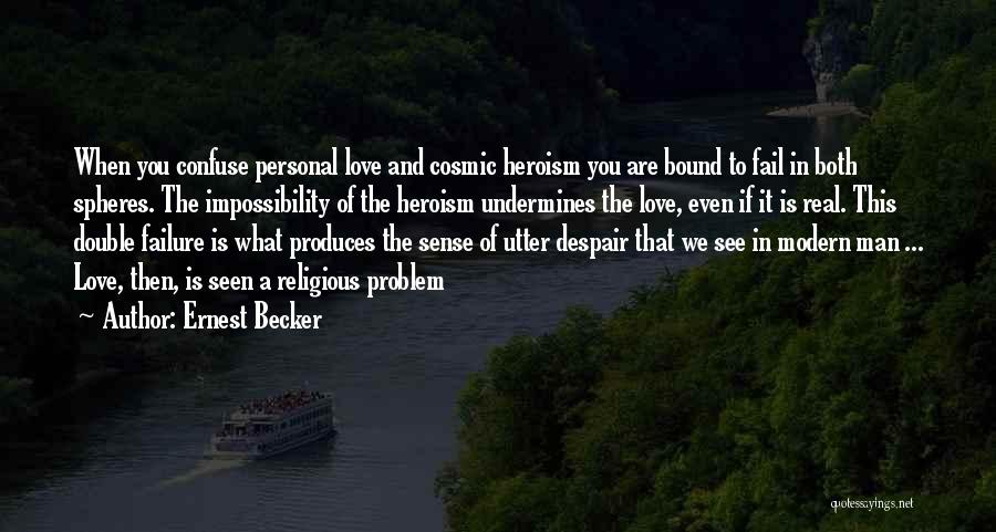 Ernest Becker Quotes: When You Confuse Personal Love And Cosmic Heroism You Are Bound To Fail In Both Spheres. The Impossibility Of The