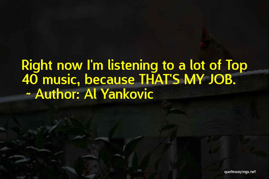 Al Yankovic Quotes: Right Now I'm Listening To A Lot Of Top 40 Music, Because That's My Job.