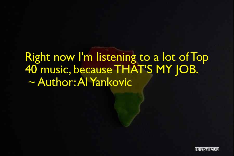 Al Yankovic Quotes: Right Now I'm Listening To A Lot Of Top 40 Music, Because That's My Job.