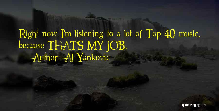 Al Yankovic Quotes: Right Now I'm Listening To A Lot Of Top 40 Music, Because That's My Job.