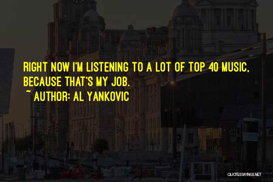 Al Yankovic Quotes: Right Now I'm Listening To A Lot Of Top 40 Music, Because That's My Job.