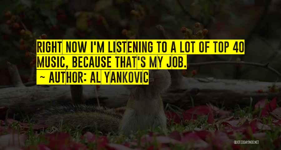 Al Yankovic Quotes: Right Now I'm Listening To A Lot Of Top 40 Music, Because That's My Job.