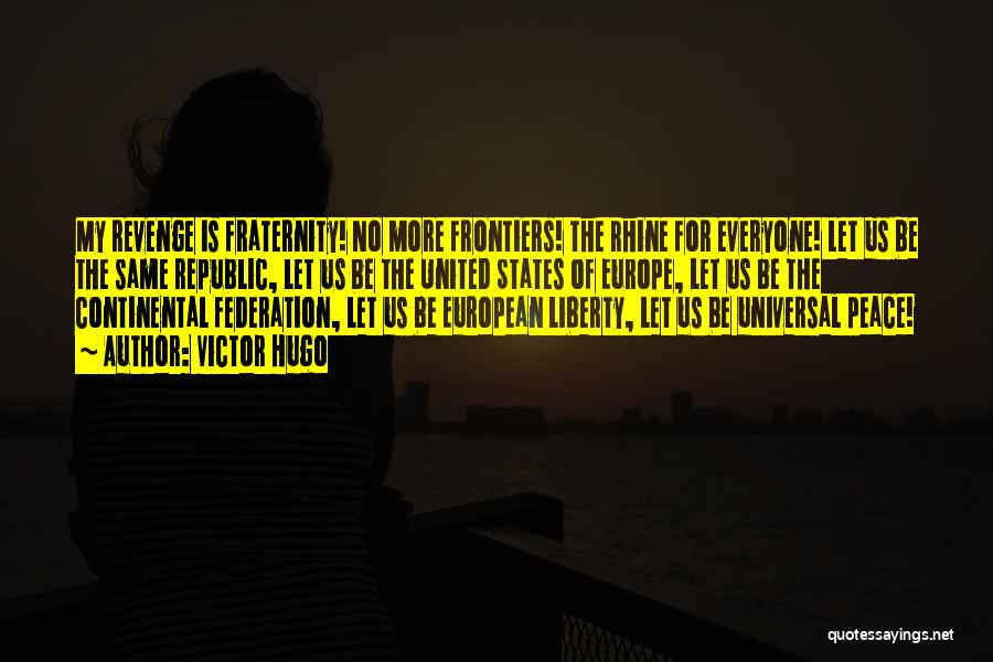 Victor Hugo Quotes: My Revenge Is Fraternity! No More Frontiers! The Rhine For Everyone! Let Us Be The Same Republic, Let Us Be