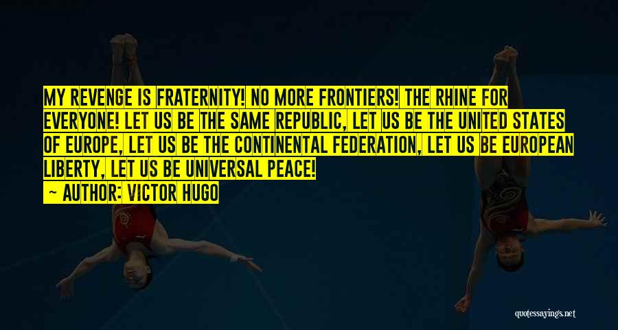 Victor Hugo Quotes: My Revenge Is Fraternity! No More Frontiers! The Rhine For Everyone! Let Us Be The Same Republic, Let Us Be