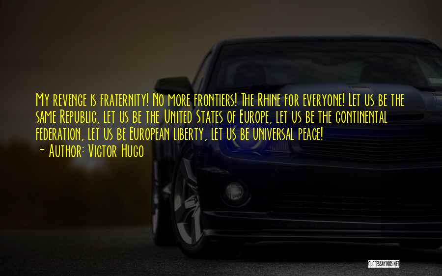 Victor Hugo Quotes: My Revenge Is Fraternity! No More Frontiers! The Rhine For Everyone! Let Us Be The Same Republic, Let Us Be