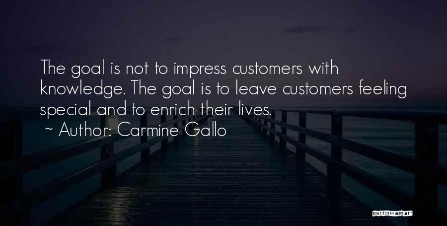 Carmine Gallo Quotes: The Goal Is Not To Impress Customers With Knowledge. The Goal Is To Leave Customers Feeling Special And To Enrich