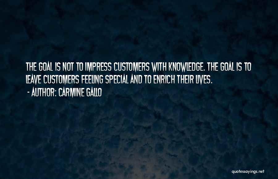 Carmine Gallo Quotes: The Goal Is Not To Impress Customers With Knowledge. The Goal Is To Leave Customers Feeling Special And To Enrich