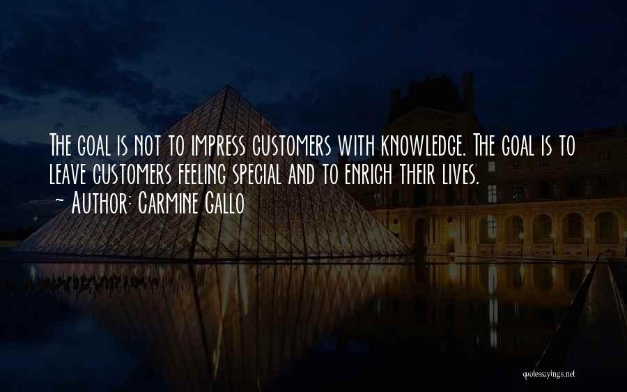 Carmine Gallo Quotes: The Goal Is Not To Impress Customers With Knowledge. The Goal Is To Leave Customers Feeling Special And To Enrich