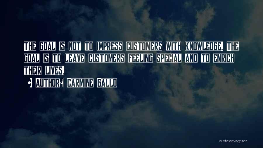 Carmine Gallo Quotes: The Goal Is Not To Impress Customers With Knowledge. The Goal Is To Leave Customers Feeling Special And To Enrich