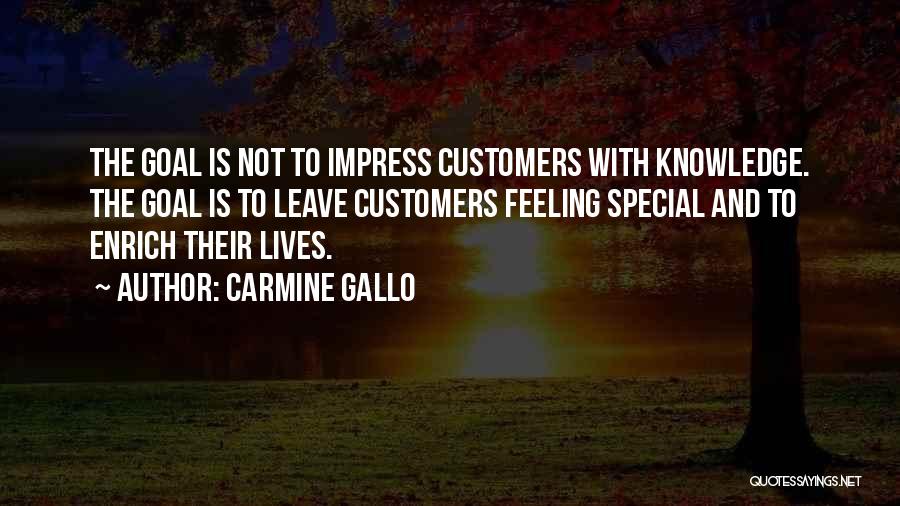 Carmine Gallo Quotes: The Goal Is Not To Impress Customers With Knowledge. The Goal Is To Leave Customers Feeling Special And To Enrich