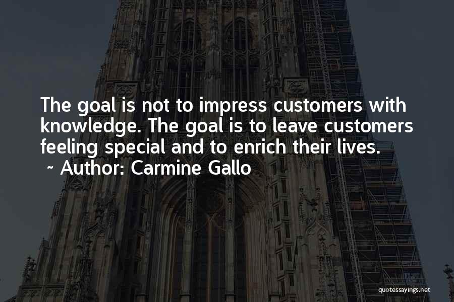 Carmine Gallo Quotes: The Goal Is Not To Impress Customers With Knowledge. The Goal Is To Leave Customers Feeling Special And To Enrich