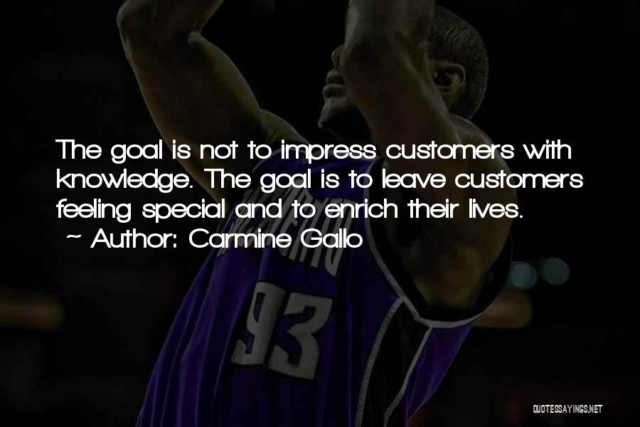 Carmine Gallo Quotes: The Goal Is Not To Impress Customers With Knowledge. The Goal Is To Leave Customers Feeling Special And To Enrich