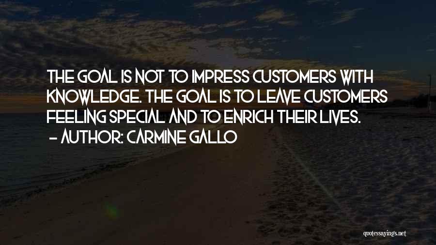 Carmine Gallo Quotes: The Goal Is Not To Impress Customers With Knowledge. The Goal Is To Leave Customers Feeling Special And To Enrich