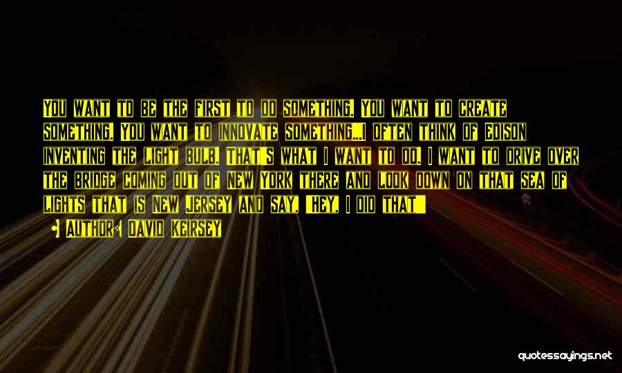 David Keirsey Quotes: You Want To Be The First To Do Something. You Want To Create Something. You Want To Innovate Something...i Often