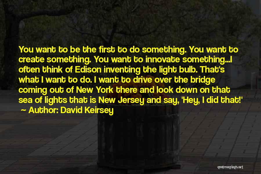 David Keirsey Quotes: You Want To Be The First To Do Something. You Want To Create Something. You Want To Innovate Something...i Often