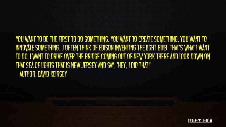 David Keirsey Quotes: You Want To Be The First To Do Something. You Want To Create Something. You Want To Innovate Something...i Often