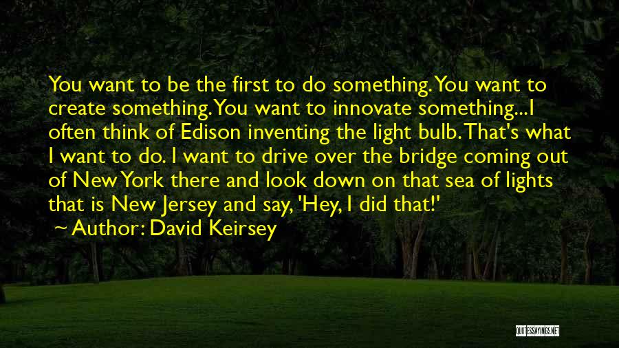 David Keirsey Quotes: You Want To Be The First To Do Something. You Want To Create Something. You Want To Innovate Something...i Often