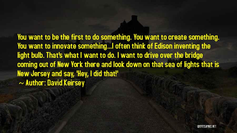 David Keirsey Quotes: You Want To Be The First To Do Something. You Want To Create Something. You Want To Innovate Something...i Often