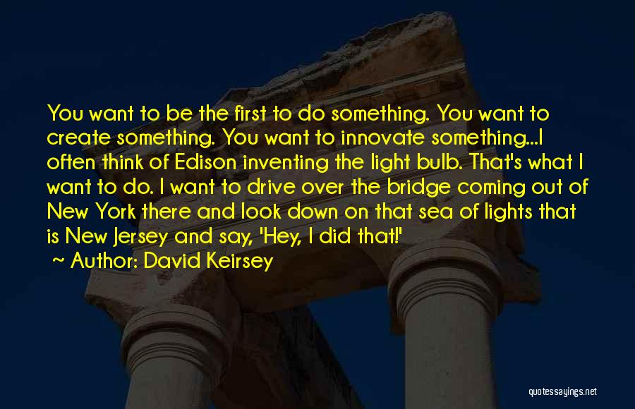 David Keirsey Quotes: You Want To Be The First To Do Something. You Want To Create Something. You Want To Innovate Something...i Often