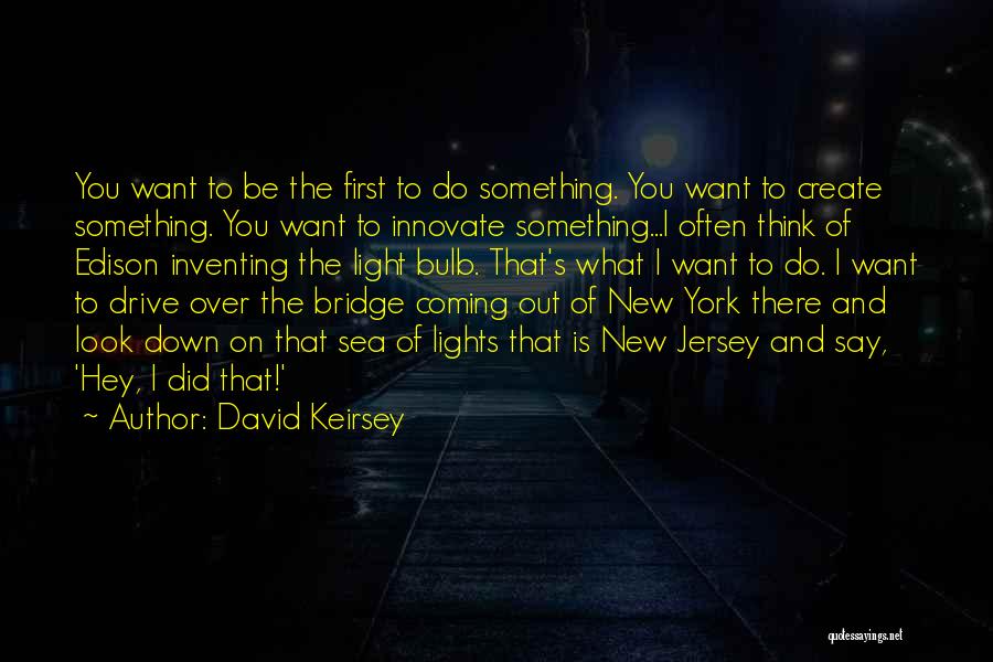 David Keirsey Quotes: You Want To Be The First To Do Something. You Want To Create Something. You Want To Innovate Something...i Often