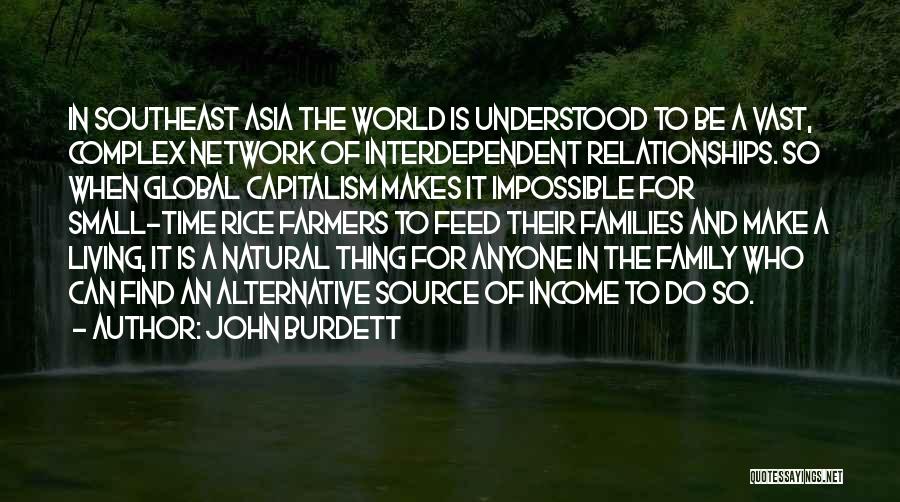 John Burdett Quotes: In Southeast Asia The World Is Understood To Be A Vast, Complex Network Of Interdependent Relationships. So When Global Capitalism