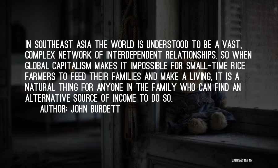 John Burdett Quotes: In Southeast Asia The World Is Understood To Be A Vast, Complex Network Of Interdependent Relationships. So When Global Capitalism