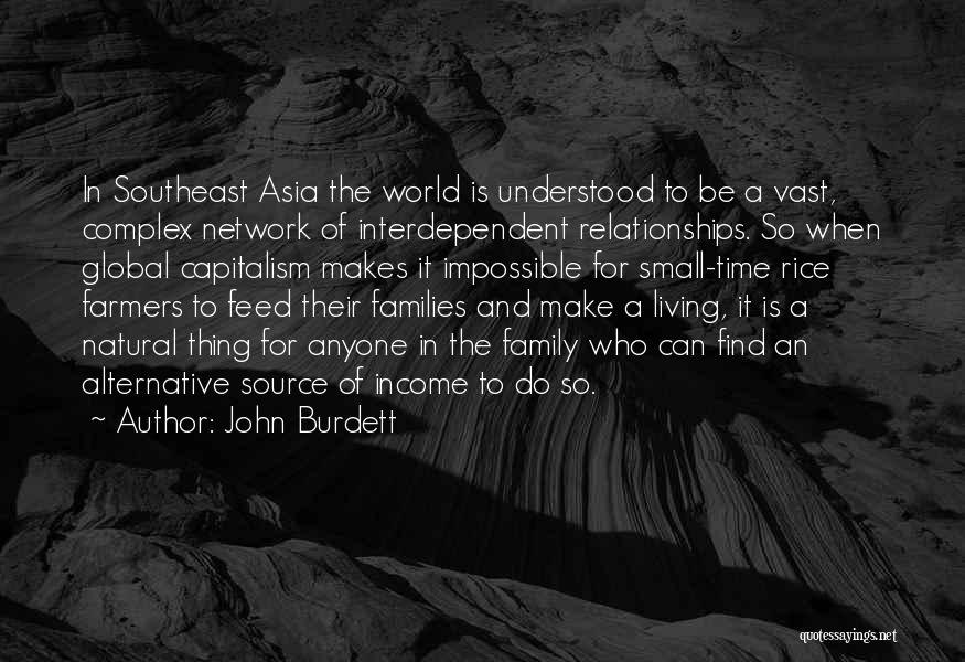 John Burdett Quotes: In Southeast Asia The World Is Understood To Be A Vast, Complex Network Of Interdependent Relationships. So When Global Capitalism