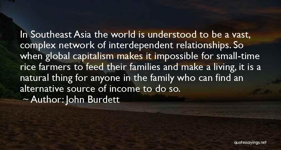 John Burdett Quotes: In Southeast Asia The World Is Understood To Be A Vast, Complex Network Of Interdependent Relationships. So When Global Capitalism